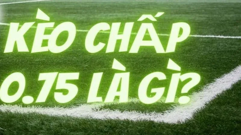 Tìm hiểu kèo chấp 0.75